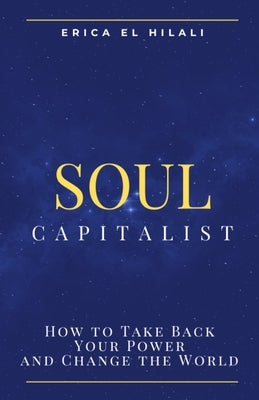 Soul Capitalism: How to Take Back Your Power and Change the World by El Hilali, Erica Frances