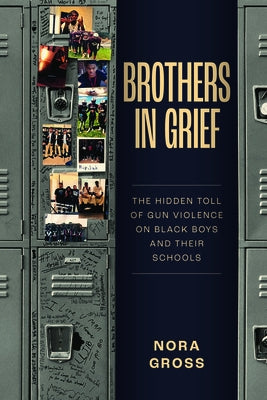 Brothers in Grief: The Hidden Toll of Gun Violence on Black Boys and Their Schools by Gross, Nora