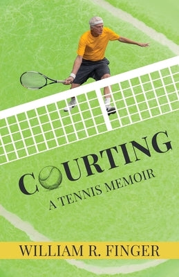 Courting: A Tennis Memoir by Finger, William R.