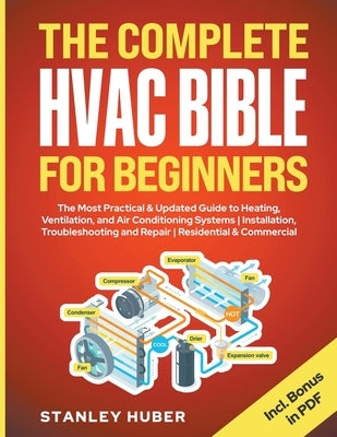 The Complete HVAC BIBLE for Beginners: The Most Practical & Updated Guide to Heating, Ventilation, and Air Conditioning Systems Installation, Troubles by Huber, Stanley