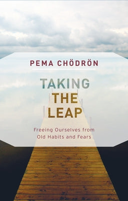 Taking the Leap: Freeing Ourselves from Old Habits and Fears by Chodron, Pema