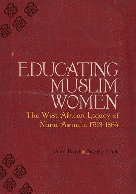 Educating Muslim Women: The West African Legacy of Nana Asmaa'u 1793-1864 by Mack, Beverley