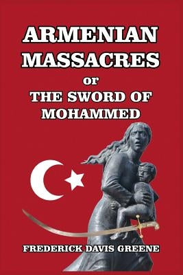 Armenian Massacres: Or the Sword of Mohammed by Greene, Frederick Davis