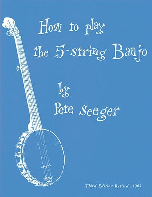 How to Play the 5-String Banjo: Third Edition - Basic Manual Banjo Book - Banjo Music Guide with Melodies, Lyrics, Solos in Standard Form and Tabs by Seeger, Pete