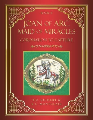 Joan of Arc MAID of MIRACLES: Coronation to Capture by Richert, T. C.