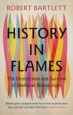 History in Flames: The Destruction and Survival of Medieval Manuscripts by Bartlett, Robert