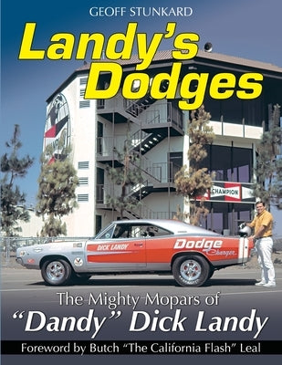 Landy's Dodges: The Mighty Mopars of "Dandy" Dick Landy by Geoff, Stunkard