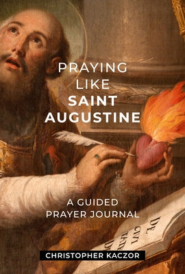 Praying Like Saint Augustine: A Guided Prayer Journal by Kaczor, Christopher