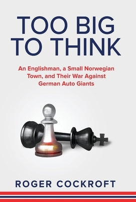 Too Big to Think: An Englishman, a Small Norwegian Town, and Their War Against German Auto Giants by Cockroft, Roger