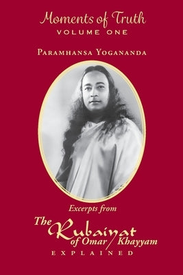 Moments of Truth, Volume One: Excerpts from the Rubaiyat of Omar Khayyam Explained by Yogananda, Paramhansa