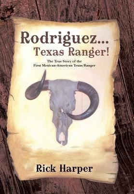 Rodriguez... Texas Ranger!: The True Story of the First Mexican American Texas Ranger by Harper, Rick