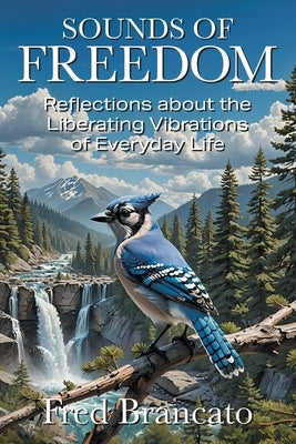 Sounds of Freedom: Reflections about the Liberating Vibrations of Everyday Life by Brancato, Fred