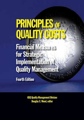 Principles of Quality Costs, Fourth Edition: Financial Measures for Strategic Implementation of Quality Management by Wood, Douglas C.