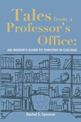 Tales from A Professor's Office: An Insider's Guide to Thriving in College by Spooner, Rachel S.