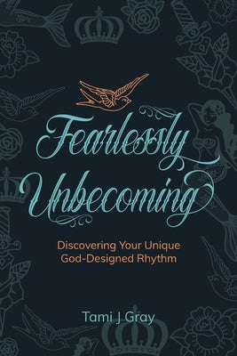 Fearlessly Unbecoming: Discovering Your Unique God-Designed Rhythm by Gray, Tami J.