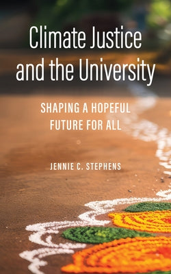 Climate Justice and the University: Shaping a Hopeful Future for All by Stephens, Jennie C.