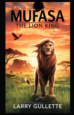 Mufasa (the Lion King): Behind the Story, the Characters, and the Themes of The Lion King's Prequel by Gullette, Larry