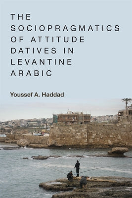 The Sociopragmatics of Attitude Datives in Levantine Arabic by Haddad, Youssef A.