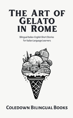 The Art of Gelato in Rome: Bilingual Italian-English Short Stories for Italian Language Learners by Books, Coledown Bilingual