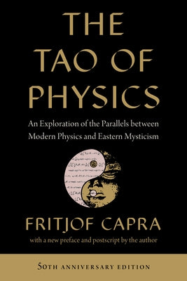 The Tao of Physics: An Exploration of the Parallels Between Modern Physics and Eastern Mysticism by Capra, Fritjof