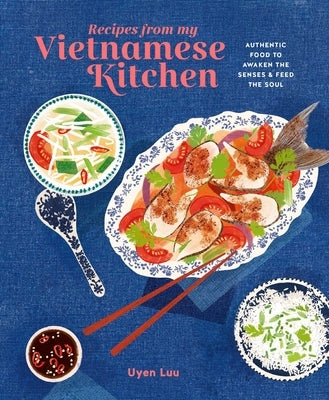 Recipes from My Vietnamese Kitchen: Authentic Food to Awaken the Senses & Feed the Soul by Luu, Uyen