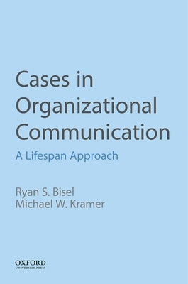 Cases in Organizational Communication: A Lifespan Approach by Bisel, Ryan S.