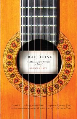 Practicing: A Musician's Return to Music by Kurtz, Glenn