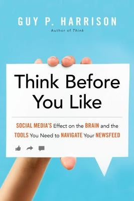 Think Before You Like: Social Media's Effect on the Brain and the Tools You Need to Navigate Your Newsfeed by Harrison, Guy P.