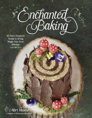 Enchanted Baking: 60 Fairy-Inspired Treats to Bring Magic Into Your Kitchen by Vasseur, Mari