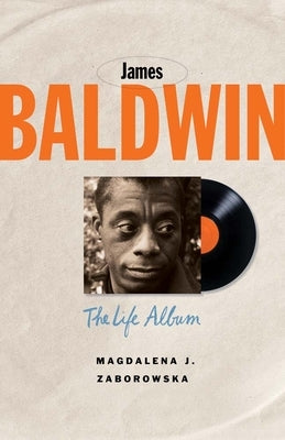 James Baldwin: The Life Album by Zaborowska, Magdalena J.