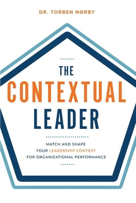 The Contextual Leader: Match and Shape Your Leadership Context for Organizational Performance by Noerby, Torben