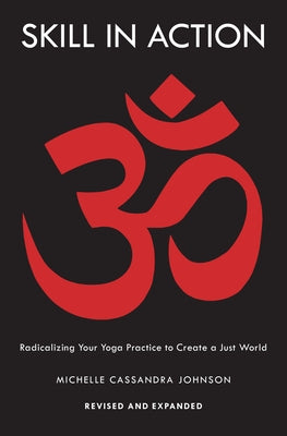 Skill in Action: Radicalizing Your Yoga Practice to Create a Just World by Johnson, Michelle Cassandra