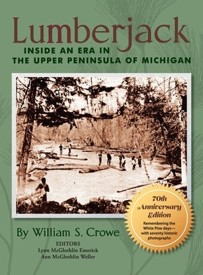 Lumberjack: Inside an Era in the Upper Peninsula of Michigan - 70th Anniversary Edition by Crowe, William S.