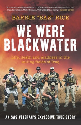 We Were Blackwater: Life, Death and Madness in the Killing Fields of Iraq - An SAS Veteran's Explosive True Story by Rice, Barrie