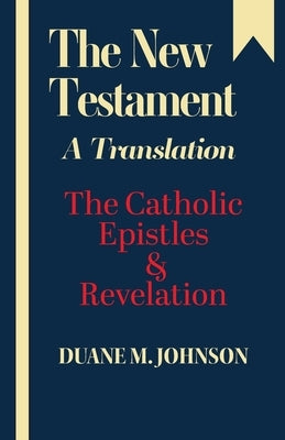 The New Testament A Translation: The Catholic Epistles & Revelation by Johnson, Duane M.