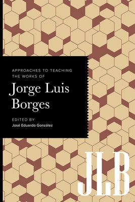 Approaches to Teaching the Works of Jorge Luis Borges by Gonz?lez, Jos? Eduardo