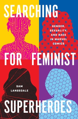 Searching for Feminist Superheroes: Gender, Sexuality, and Race in Marvel Comics by Langsdale, Sam