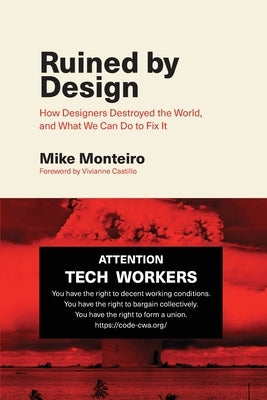 Ruined by Design: How Designers Destroyed the World, and What We Can Do to Fix It by Monteiro, Mike