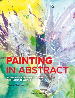 Painting in Abstract: Mixed Media Artwork Inspired by the Natural World by Robson, Carole