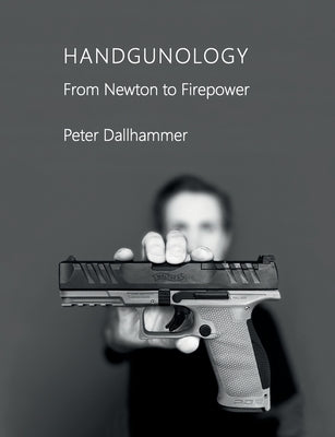 Handgunology: From Newton to Firepower by Dallhammer, Peter