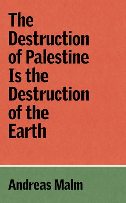 The Destruction of Palestine Is the Destruction of the Earth by Malm, Andreas