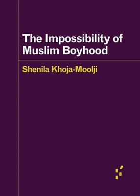 The Impossibility of Muslim Boyhood by Khoja-Moolji, Shenila