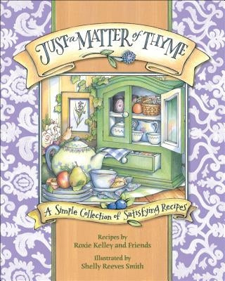 Just a Matter of Thyme: A Simple Collection of Satisfying Recipes by Kelley, Roxie