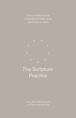 The Scripture Practice: A Four-Session Guide to Reading the Bible as an Apprentice to Jesus by Comer, John Mark