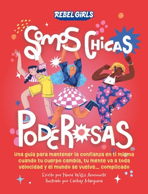 Somos Chicas Poderosas (Growing Up Powerful): Una Gu?a Para Mantener La Confianza En Ti Misma Cuando Tu Cuerpo Cambia, Tu Mente Va a Toda Velocidad Y by Rebel Girls