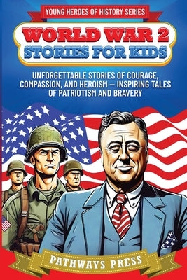 World War 2 Stories for Kids: Unforgettable Stories of Courage, Compassion, and Heroism - Inspiring Tales of Patriotism and Bravery by Press
