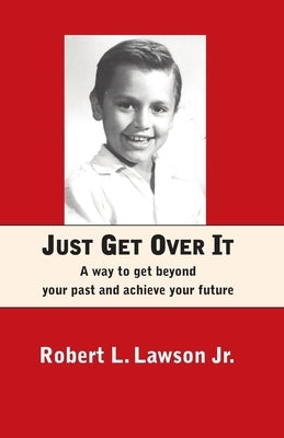 Just Get Over It: A way to get beyond your past and achieve your future by Lawson, Robert L.