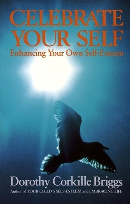 Celebrate Your Self: Enhancing Your Self-Esteem by Briggs, Dorothy