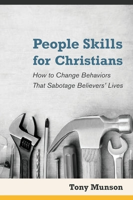 People Skills for Christians: How to Change Behaviors That Sabotage Believers' Lives by Munson, Tony