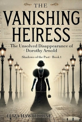 The Vanishing Heiress: The Unsolved Disappearance of Dorothy Arnold by Hawthorne, Eliza